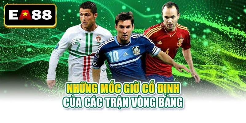 Những mốc giờ cố định của các trận vòng bảng