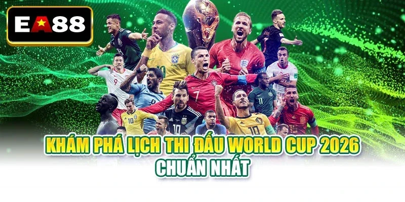 Khám phá lịch thi đấu World Cup 2026 chuẩn nhất